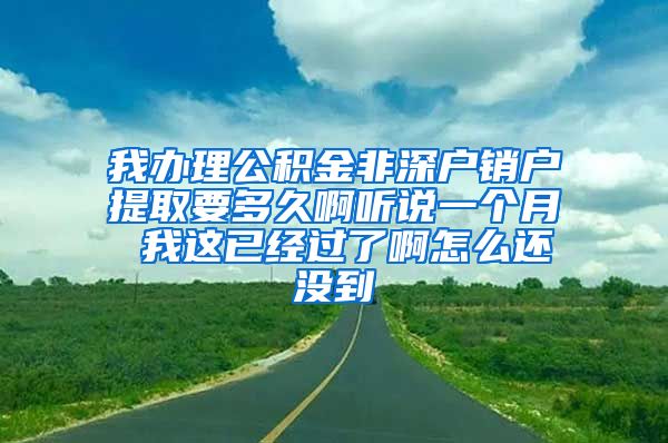 我办理公积金非深户销户提取要多久啊听说一个月 我这已经过了啊怎么还没到