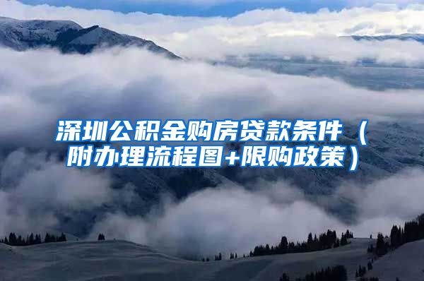 深圳公积金购房贷款条件（附办理流程图+限购政策）