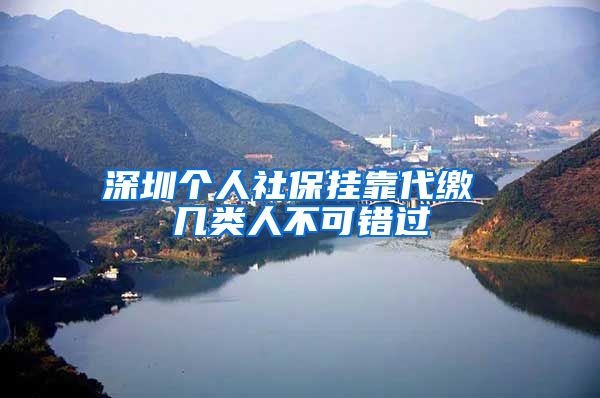 深圳个人社保挂靠代缴 几类人不可错过