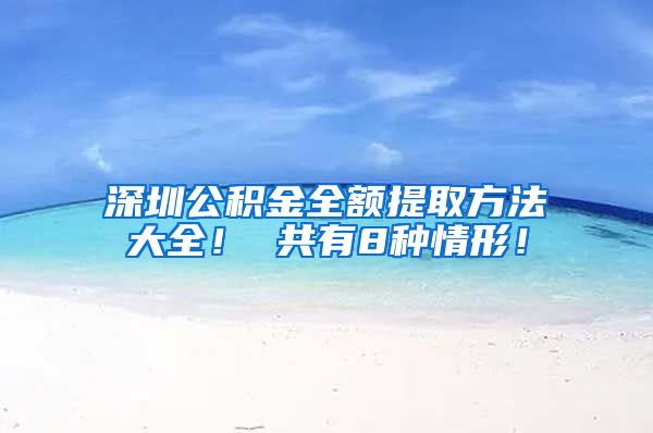 深圳公积金全额提取方法大全！ 共有8种情形！