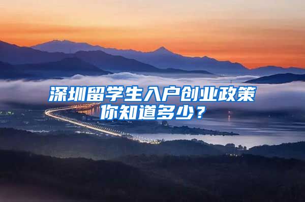 深圳留学生入户创业政策你知道多少？