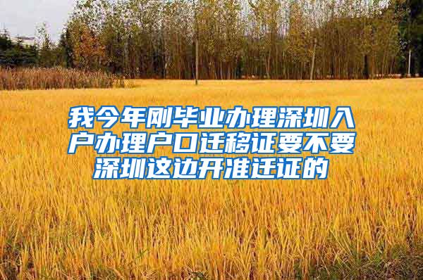 我今年刚毕业办理深圳入户办理户口迁移证要不要深圳这边开准迁证的