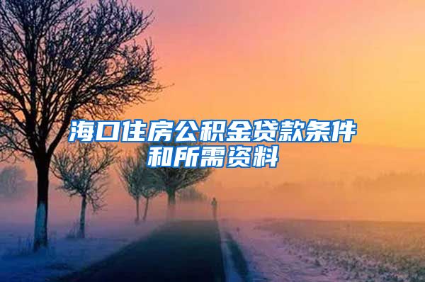 海口住房公积金贷款条件和所需资料