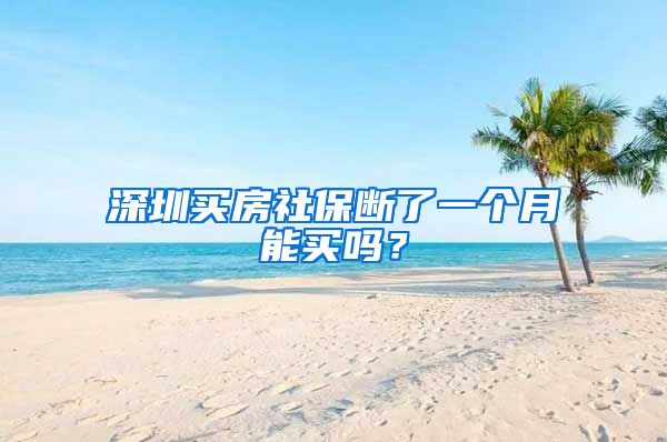 深圳买房社保断了一个月能买吗？