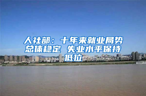 人社部：十年来就业局势总体稳定 失业水平保持低位