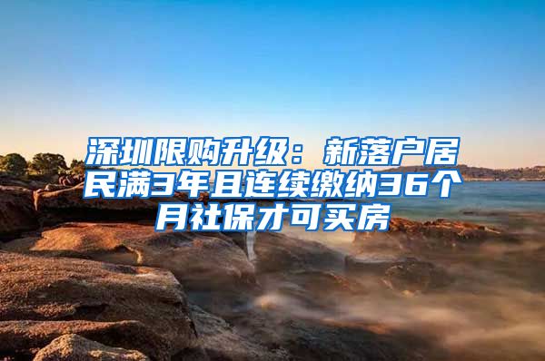 深圳限购升级：新落户居民满3年且连续缴纳36个月社保才可买房
