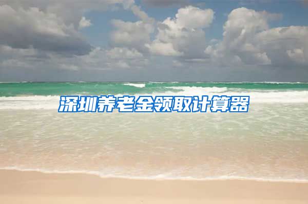 深圳养老金领取计算器