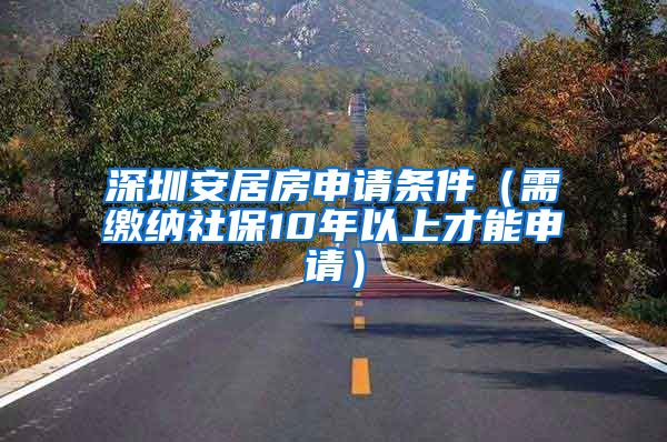 深圳安居房申请条件（需缴纳社保10年以上才能申请）