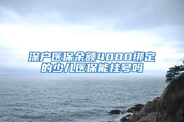 深户医保余额4000绑定的少儿医保能挂号吗