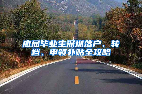 应届毕业生深圳落户、转档、申领补贴全攻略