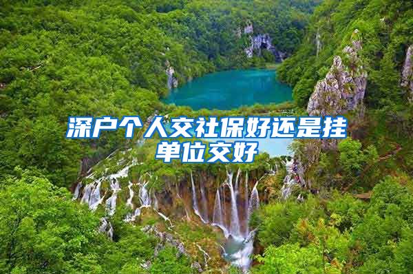 深户个人交社保好还是挂单位交好