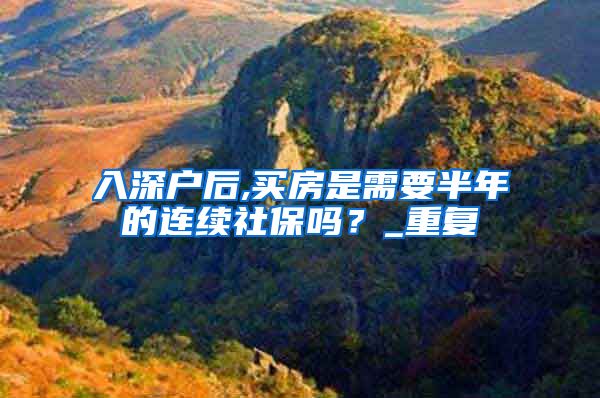 入深户后,买房是需要半年的连续社保吗？_重复