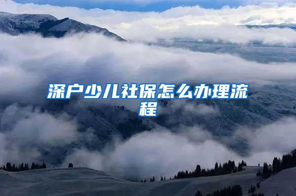 深户少儿社保怎么办理流程