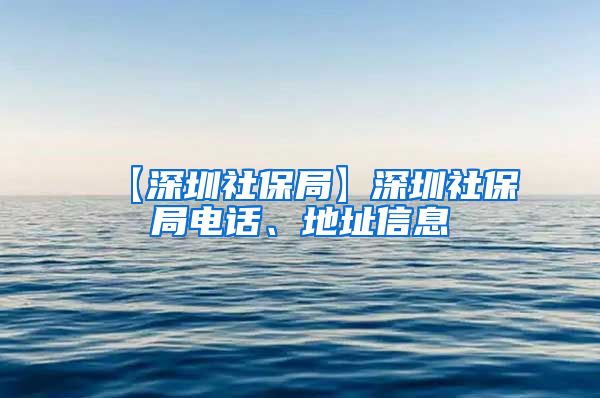 【深圳社保局】深圳社保局电话、地址信息