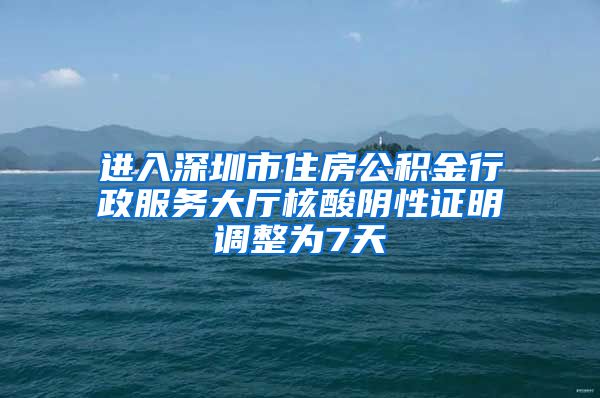 进入深圳市住房公积金行政服务大厅核酸阴性证明调整为7天