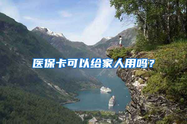 医保卡可以给家人用吗？