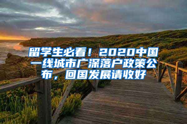 留学生必看！2020中国一线城市广深落户政策公布，回国发展请收好