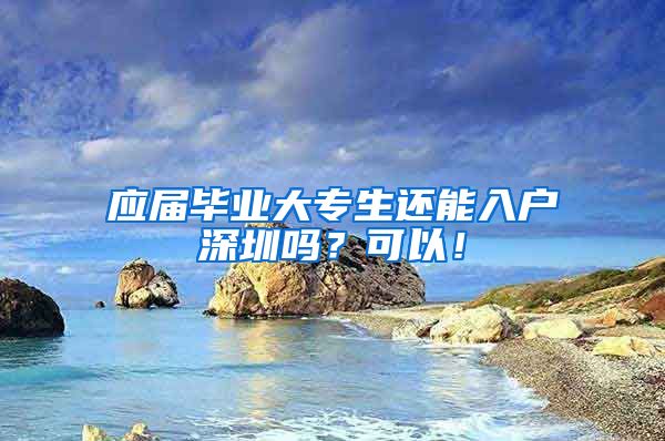 应届毕业大专生还能入户深圳吗？可以！