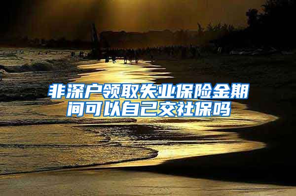 非深户领取失业保险金期间可以自己交社保吗