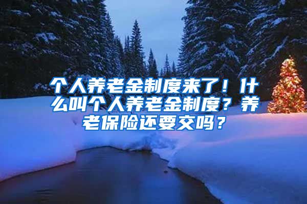 个人养老金制度来了！什么叫个人养老金制度？养老保险还要交吗？