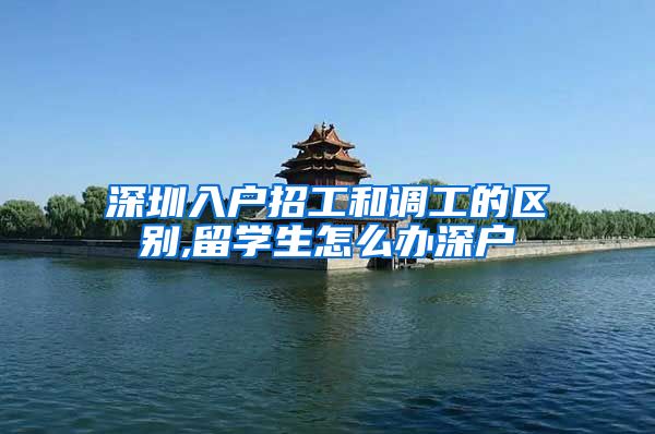深圳入户招工和调工的区别,留学生怎么办深户