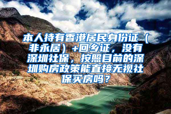 本人持有香港居民身份证（非永居）+回乡证，没有深圳社保，按照目前的深圳购房政策能直接无视社保买房吗？