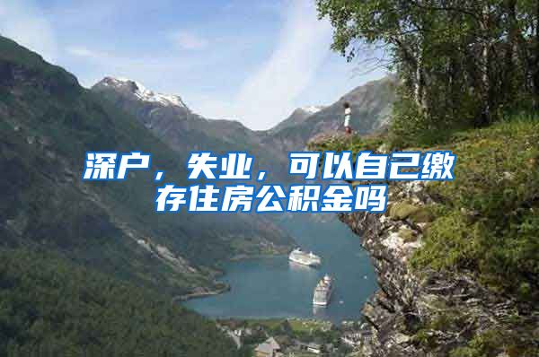 深户，失业，可以自己缴存住房公积金吗