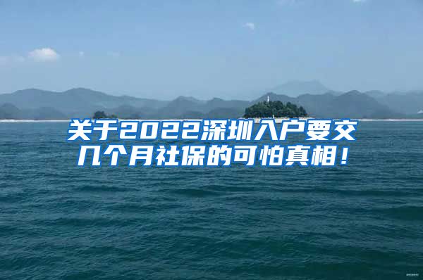 关于2022深圳入户要交几个月社保的可怕真相！