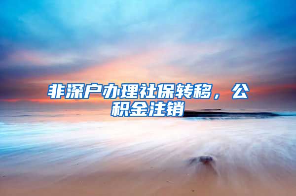 非深户办理社保转移，公积金注销