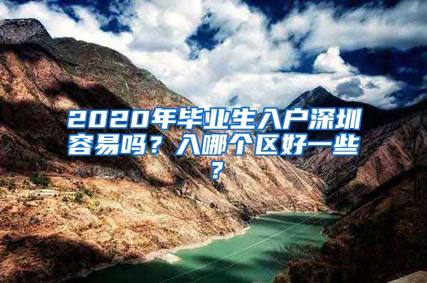 2020年毕业生入户深圳容易吗？入哪个区好一些？