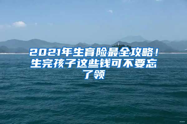 2021年生育险最全攻略！生完孩子这些钱可不要忘了领