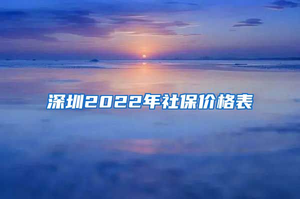 深圳2022年社保价格表