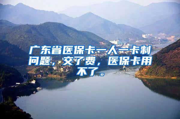 广东省医保卡一人一卡制问题，交了费，医保卡用不了。