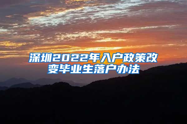 深圳2022年入户政策改变毕业生落户办法