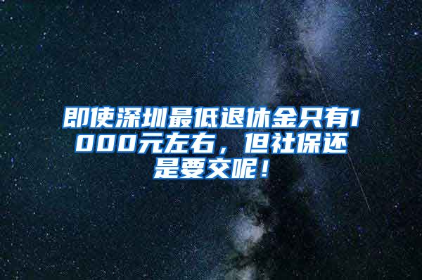 即使深圳最低退休金只有1000元左右，但社保还是要交呢！