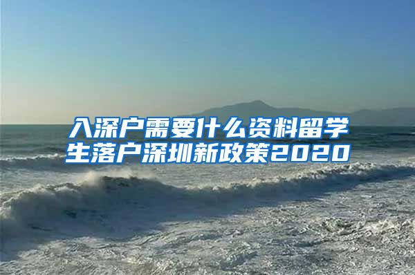 入深户需要什么资料留学生落户深圳新政策2020
