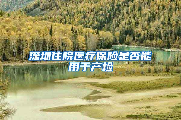 深圳住院医疗保险是否能用于产检