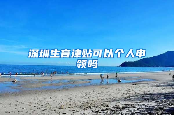 深圳生育津贴可以个人申领吗