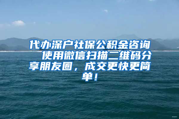 代办深户社保公积金咨询  使用微信扫描二维码分享朋友圈，成交更快更简单！