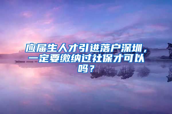 应届生人才引进落户深圳，一定要缴纳过社保才可以吗？