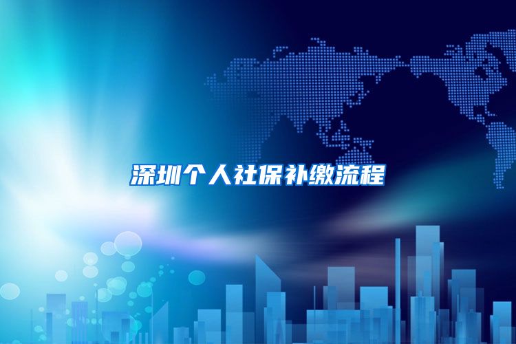 深圳个人社保补缴流程