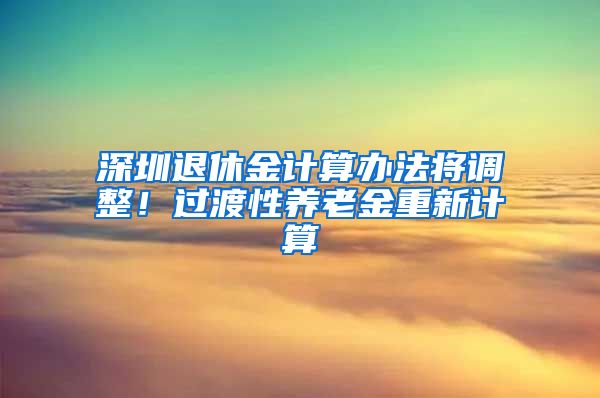深圳退休金计算办法将调整！过渡性养老金重新计算