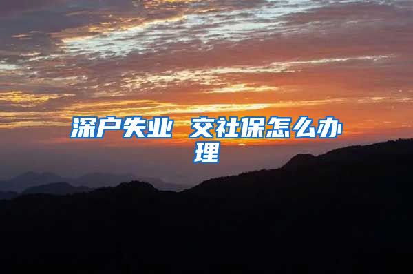 深户失业 交社保怎么办理