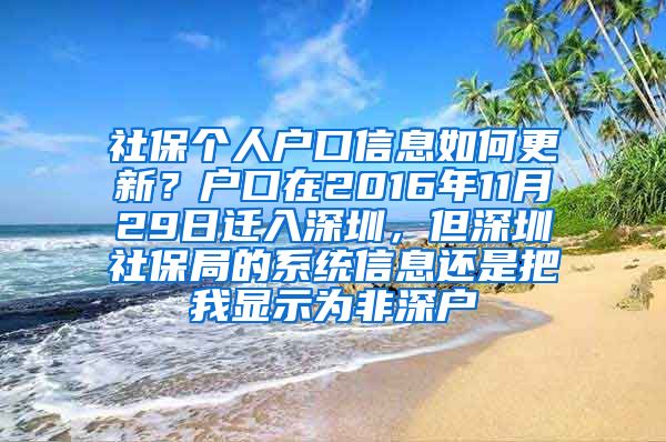 社保个人户口信息如何更新？户口在2016年11月29日迁入深圳，但深圳社保局的系统信息还是把我显示为非深户