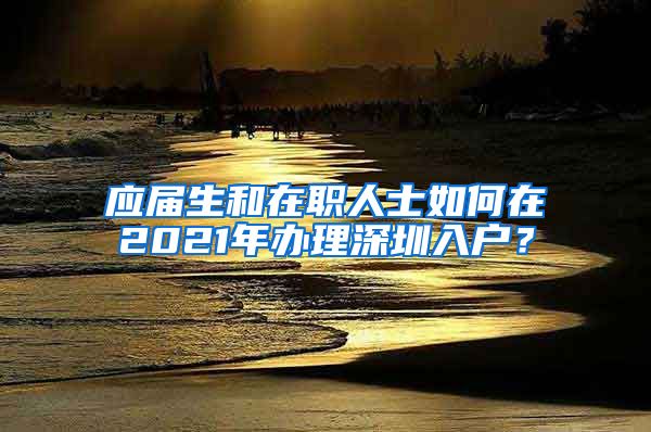 应届生和在职人士如何在2021年办理深圳入户？