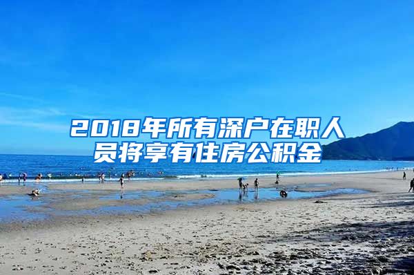 2018年所有深户在职人员将享有住房公积金