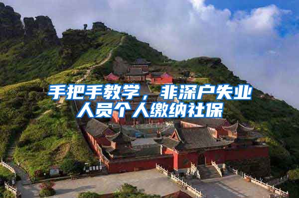 手把手教学，非深户失业人员个人缴纳社保