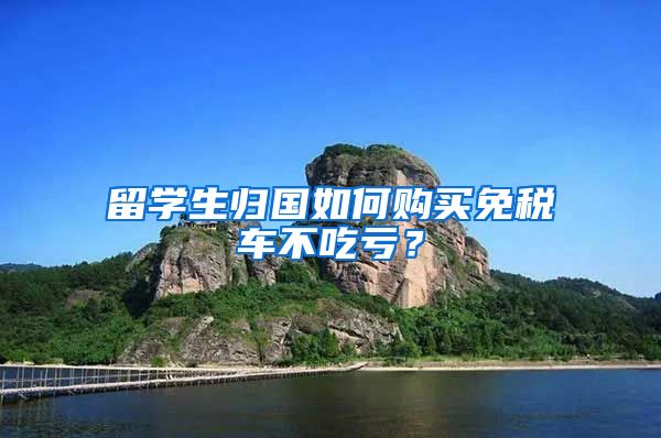 留学生归国如何购买免税车不吃亏？