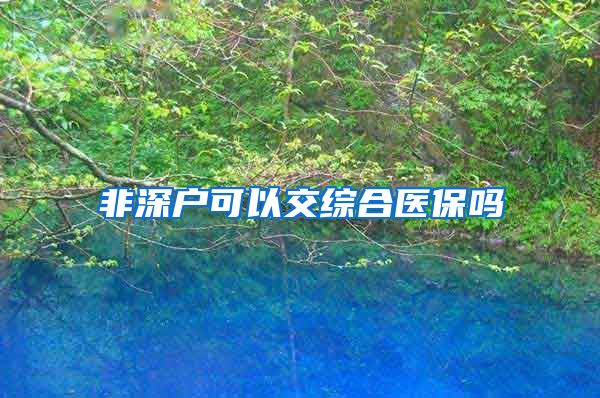 非深户可以交综合医保吗