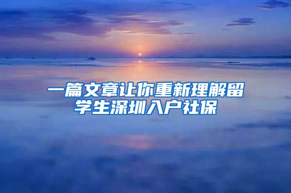 一篇文章让你重新理解留学生深圳入户社保